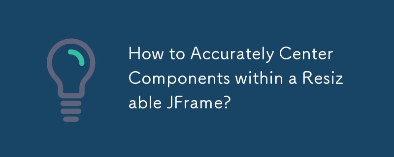 How to Accurately Center Components within a Resizable JFrame?