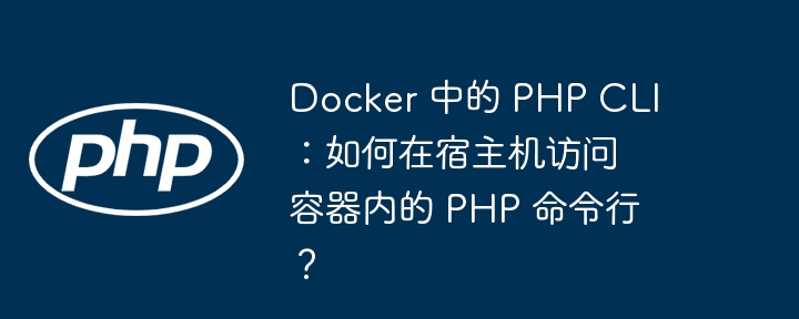 Docker 中的 PHP CLI：如何在宿主机访问容器内的 PHP 命令行？ - 小浪资源网