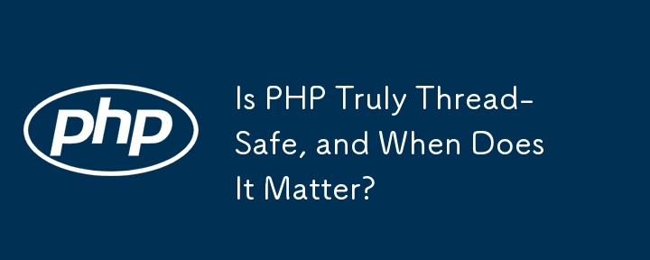 Is PHP Truly Thread-Safe, and When Does It Matter?