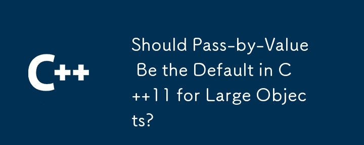 C 11 では、ラージ オブジェクトに対して値渡しをデフォルトにする必要がありますか?