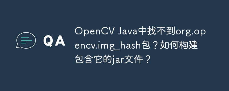 OpenCV Java中找不到org.opencv.img_hash包？如何构建包含它的jar文件？ - 小浪资源网