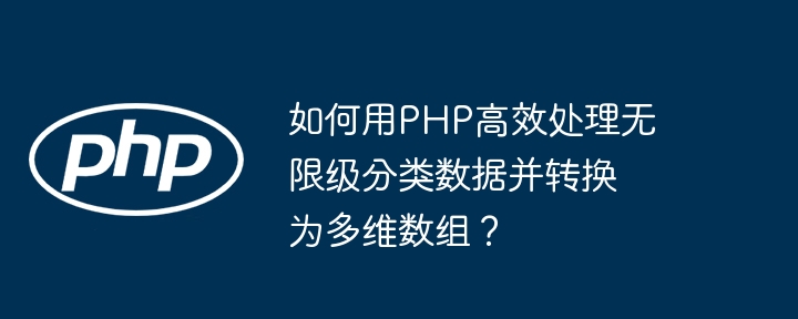 如何用PHP高效处理无限级分类数据并转换为多维数组？ - 小浪资源网