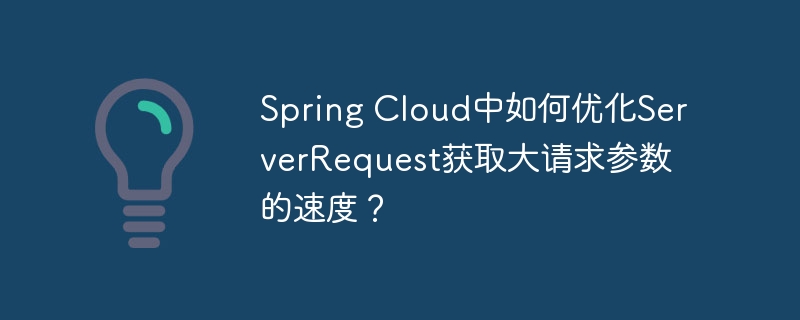 Spring Cloud中如何优化ServerRequest获取大请求参数的速度？ - 小浪资源网