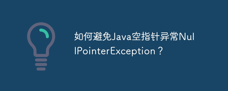 如何避免Java空指针异常NullPointerException？ - 小浪资源网