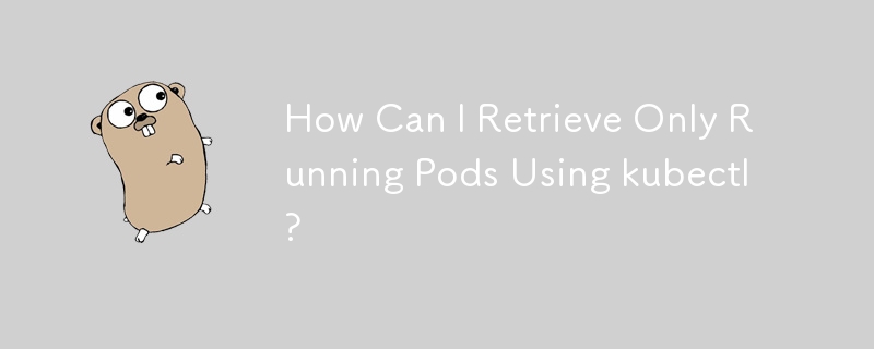 How Can I Retrieve Only Running Pods Using kubectl?