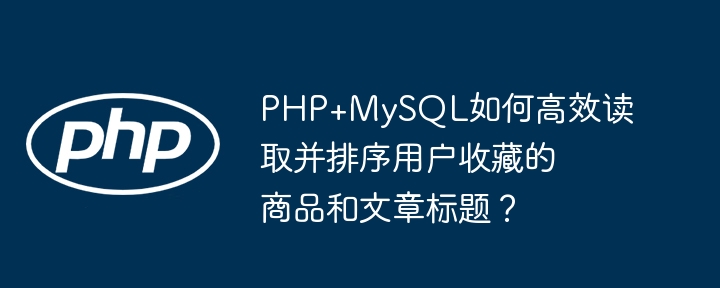 PHP+MySQL如何高效读取并排序用户收藏的商品和文章标题？