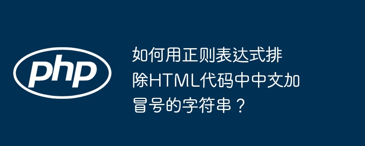 如何用正则表达式排除HTML代码中中文加冒号的字符串？ - 小浪资源网