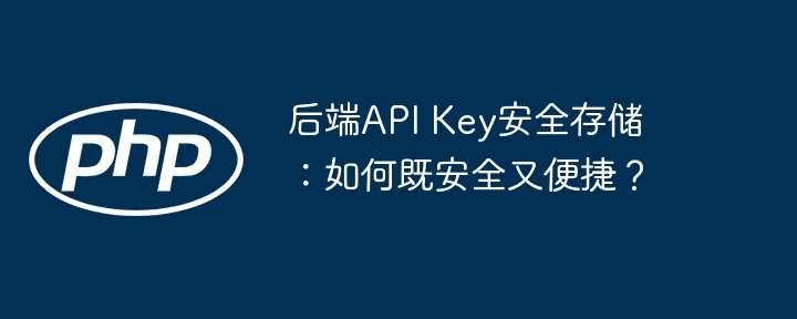 后端API Key安全存储：如何既安全又便捷？