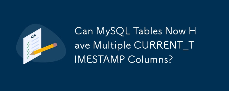 Can MySQL Tables Now Have Multiple CURRENT_TIMESTAMP Columns?