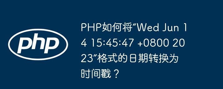 PHP如何将“Wed Jun 14 15:45:47 +0800 2023”格式的日期转换为时间戳？ - 小浪资源网