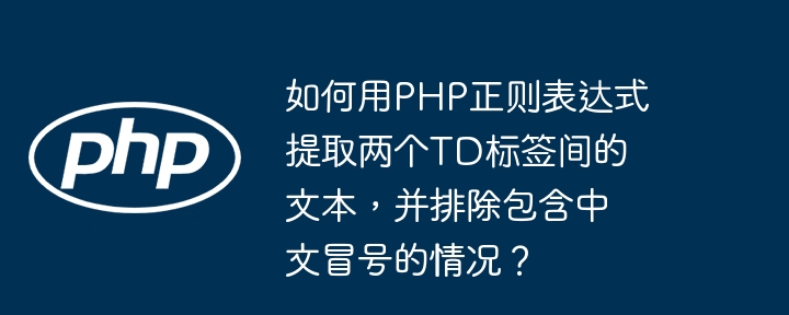 如何用PHP正则表达式提取两个TD标签间的文本，并排除包含中文冒号的情况？ - 小浪资源网