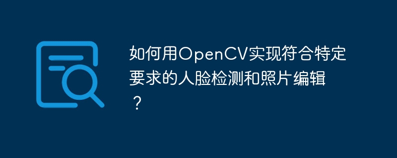 如何用OpenCV实现符合特定要求的人脸检测和照片编辑?