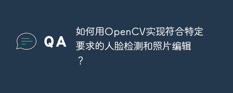 如何用OpenCV实现符合特定要求的人脸检测和照片编辑？ - 小浪资源网