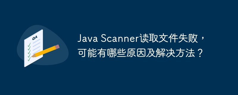 Java Scanner读取文件失败，可能有哪些原因及解决方法？