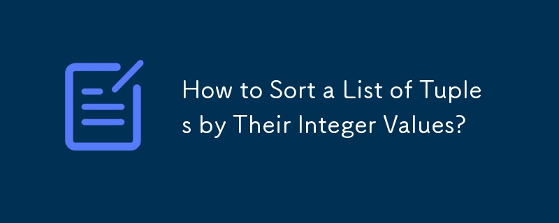 How to Sort a List of Tuples by Their Integer Values?