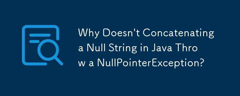 Why Doesn\'t Concatenating a Null String in Java Throw a NullPointerException?