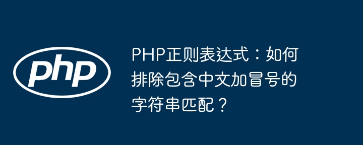 PHP正则表达式：如何排除包含中文加冒号的字符串匹配？ - 小浪资源网