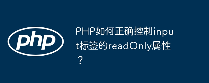 PHP如何正确控制input标签的readOnly属性？ - 小浪资源网