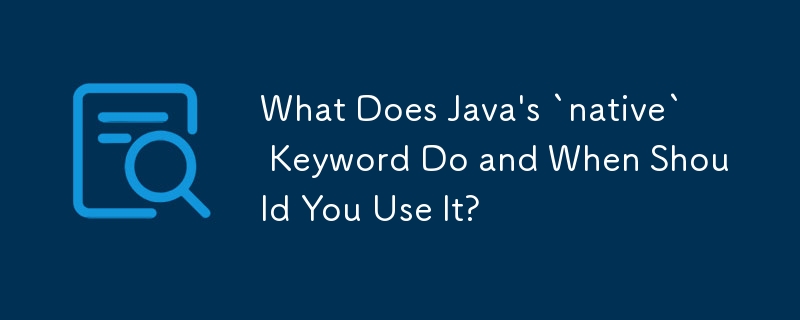 Java の「ネイティブ」キーワードは何をしますか?いつ使用する必要がありますか?