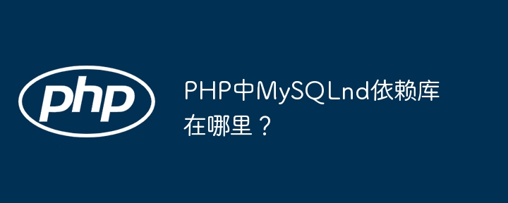 PHP中MySQLnd依赖库在哪里？ - 小浪资源网