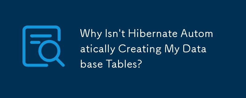 Hibernate がデータベース テーブルを自動的に作成しないのはなぜですか?