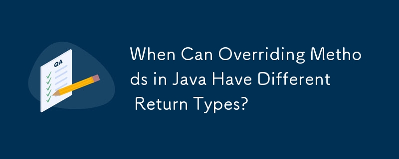 Java でメソッドをオーバーライドすると、異なる戻り値の型が使用できるのはどのような場合ですか?