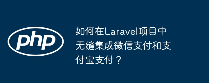 如何在Laravel项目中无缝集成微信支付和支付宝支付？ - 小浪资源网