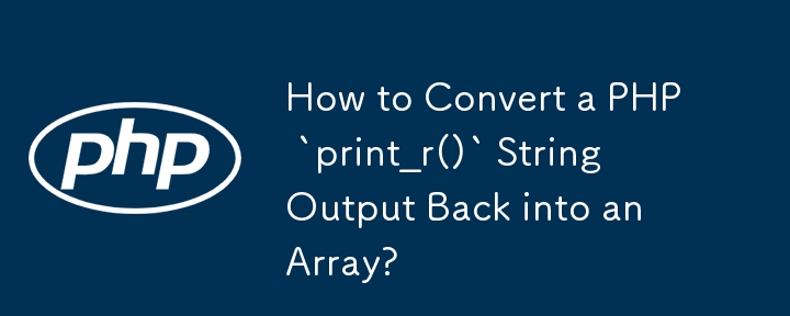 How to Convert a PHP `print_r()` String Output Back into an Array?