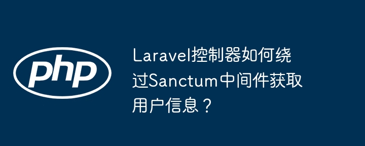 laravel控制器如何绕过sanctum中间件获取用户信息？