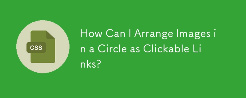 How Can I Arrange Images in a Circle as Clickable Links?