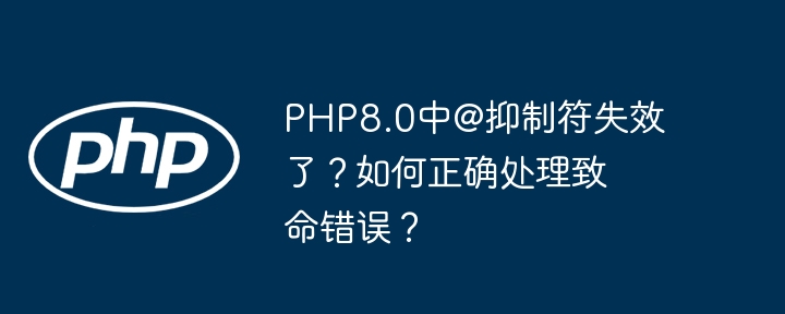 php8.0中@抑制符失效了？如何正确处理致命错误？