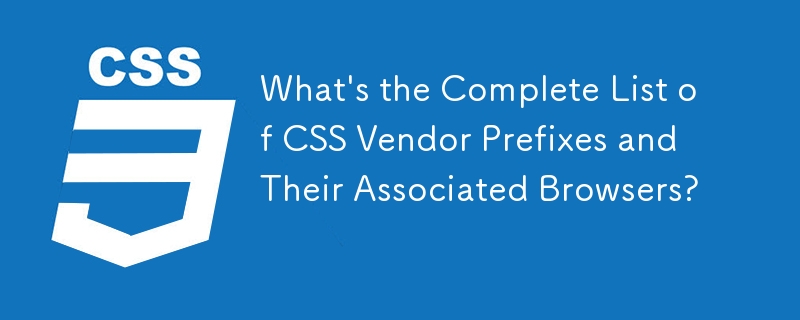 CSS 供应商前缀及其关联浏览器的完整列表是什么？