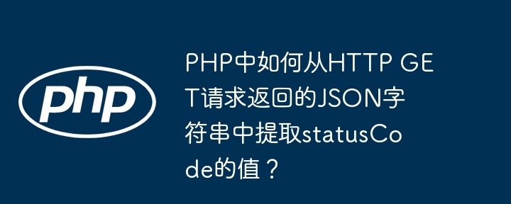 PHP中如何从HTTP GET请求返回的JSON字符串中提取statusCode的值？ - 小浪资源网