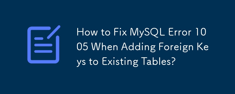 既存のテーブルに外部キーを追加するときに発生する MySQL エラー 1005 を修正する方法