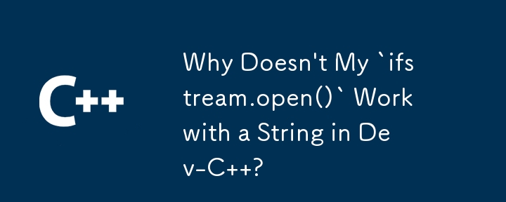 Why Doesn't My `ifstream.open()` Work with a String in Dev-C  ?