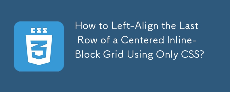 How to Left-Align the Last Row of a Centered Inline-Block Grid Using Only CSS?