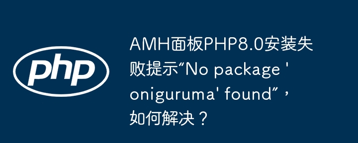 AMH面板PHP8.0安装失败提示“No package ‘oniguruma’ found”，如何解决？ - 小浪资源网