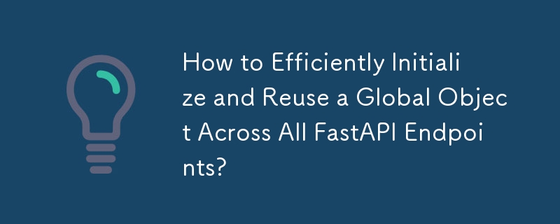 How to Efficiently Initialize and Reuse a Global Object Across All FastAPI Endpoints?