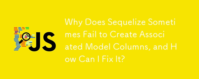 Why Does Sequelize Sometimes Fail to Create Associated Model Columns, and How Can I Fix It?