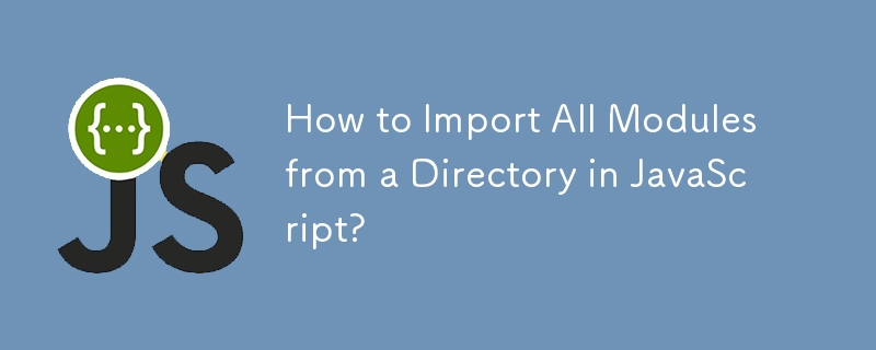 JavaScript의 디렉토리에서 모든 모듈을 가져오는 방법은 무엇입니까?