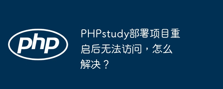 phpstudy部署项目重启后无法访问，怎么解决？