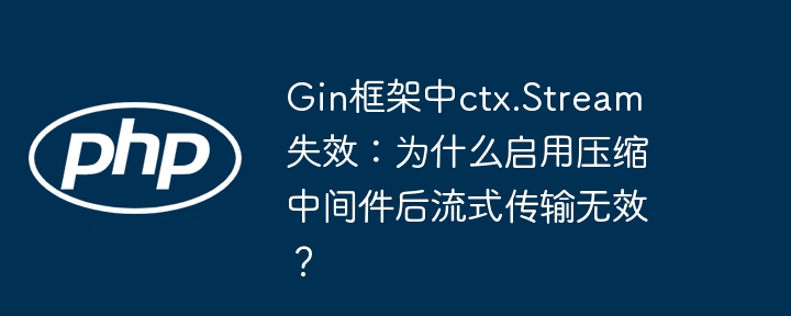 Gin框架中ctx.Stream失效：为什么启用压缩中间件后流式传输无效？