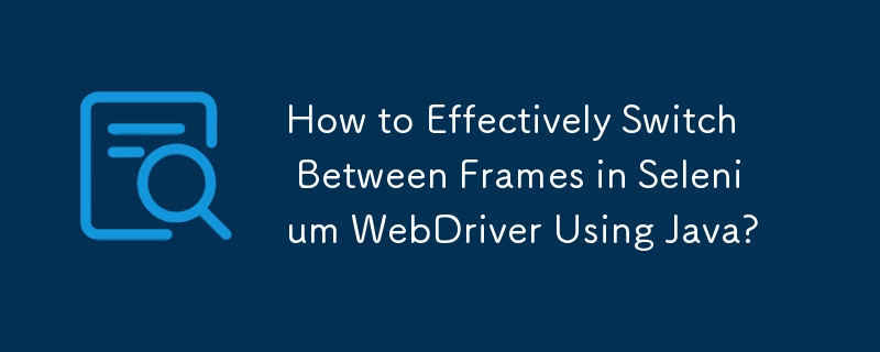 Java を使用して Selenium WebDriver のフレーム間を効果的に切り替えるにはどうすればよいですか?