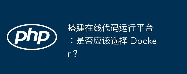 搭建在线代码运行平台：是否应该选择 Docker？ - 小浪资源网