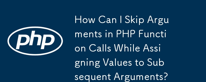 How Can I Skip Arguments in PHP Function Calls While Assigning Values to Subsequent Arguments?