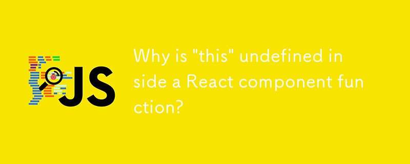 Why is 'this' undefined inside a React component function?