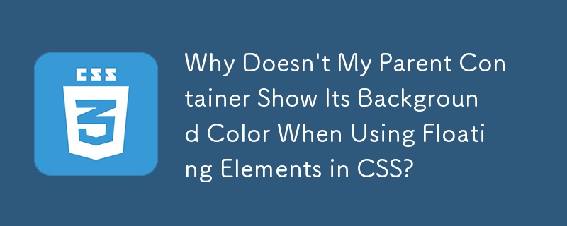 CSS で浮動要素を使用すると、親コンテナの背景色が表示されないのはなぜですか?
