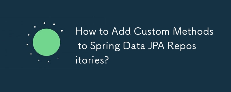 How to Add Custom Methods to Spring Data JPA Repositories?