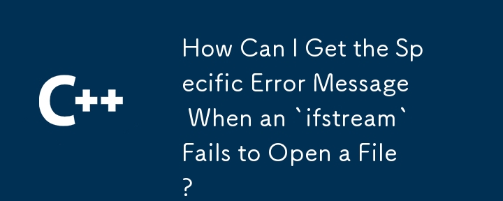 How Can I Get the Specific Error Message When an `ifstream` Fails to Open a File?