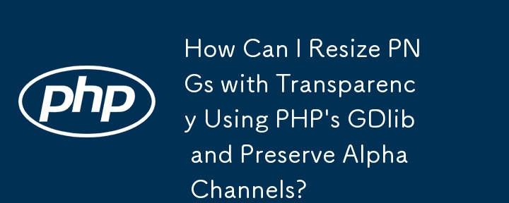 PHP の GDlib を使用して透明度を保ったまま PNG のサイズを変更し、アルファ チャネルを保持するにはどうすればよいですか?